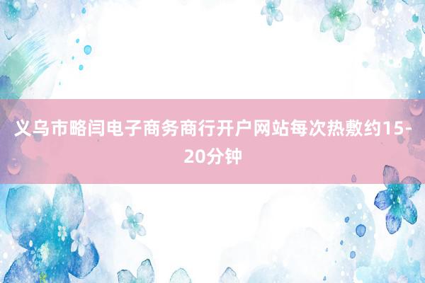 义乌市略闫电子商务商行开户网站每次热敷约15-20分钟