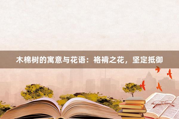木棉树的寓意与花语:袼褙之花,坚定抵御