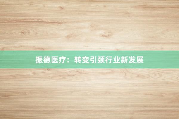 振德医疗：转变引颈行业新发展