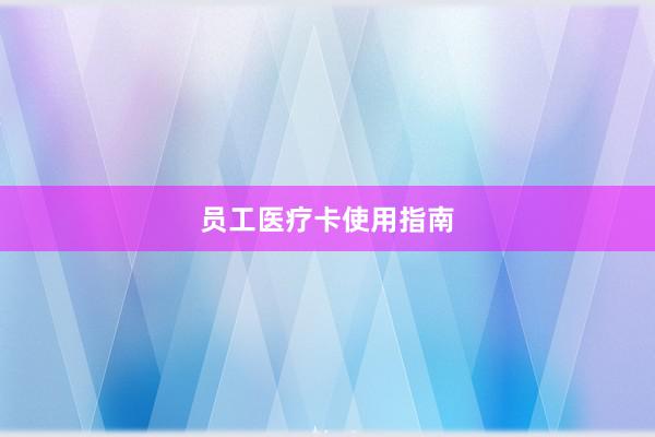 员工医疗卡使用指南