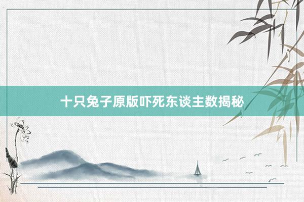 十只兔子原版吓死东谈主数揭秘