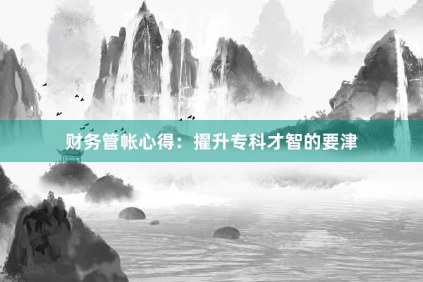 财务管帐心得：擢升专科才智的要津